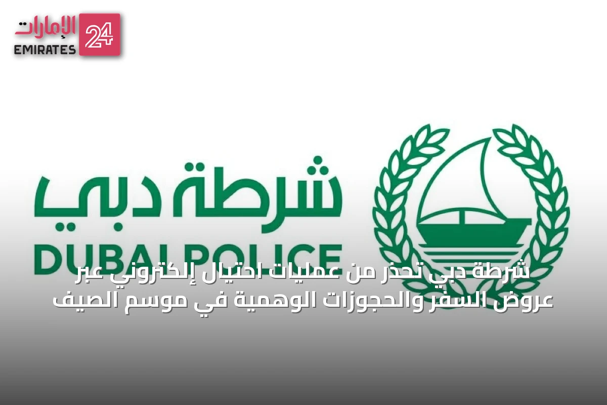 شرطة دبي تحذّر من عمليات احتيال إلكتروني عبر عروض السفر والحجوزات الوهمية في موسم الصيف