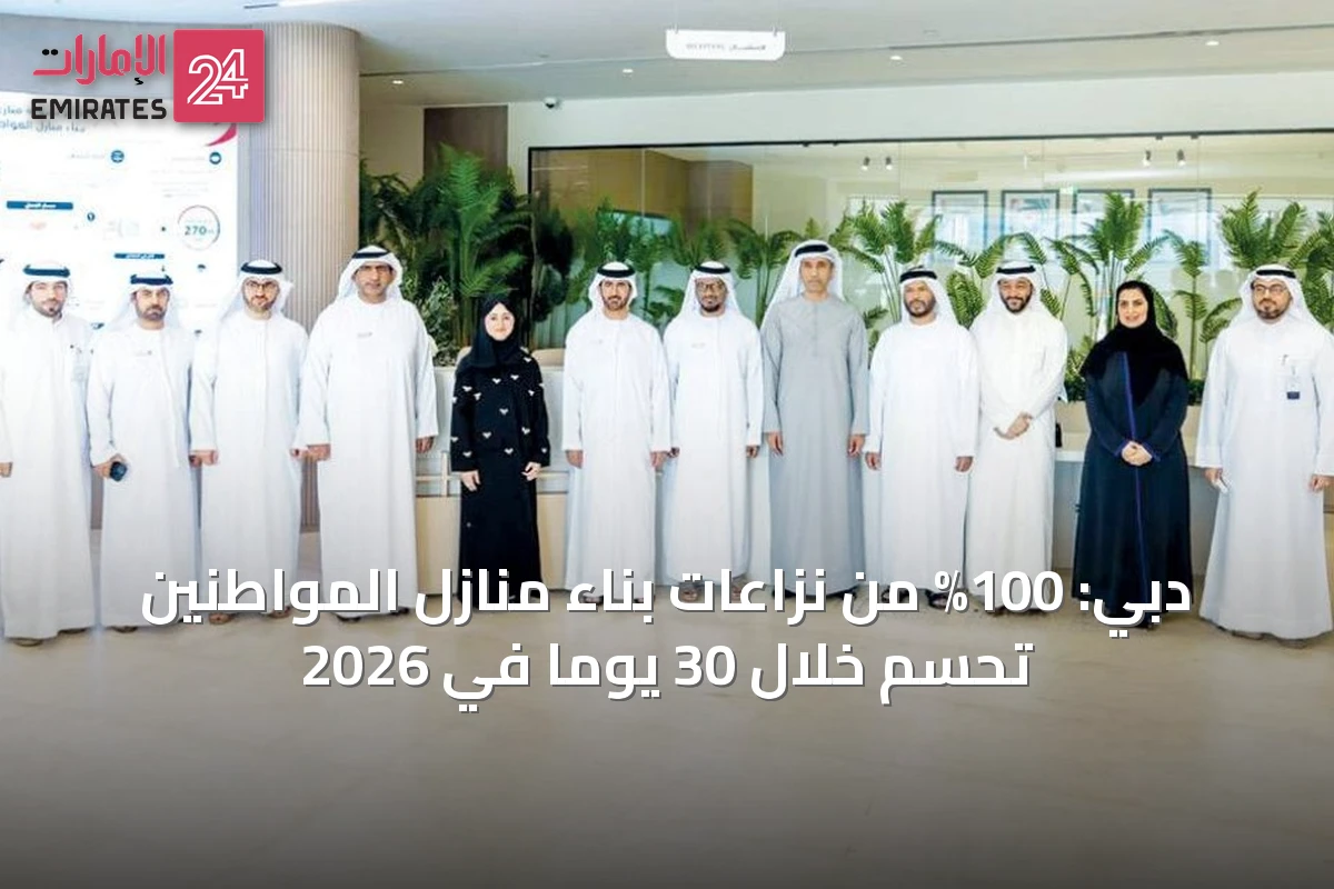 دبي: 100% من نزاعات بناء منازل المواطنين تُحسم خلال 30 يوماً في 2026