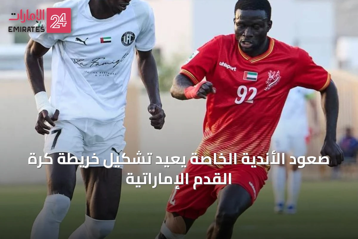 صعود الأندية الخاصة يعيد تشكيل خريطة كرة القدم الإماراتية