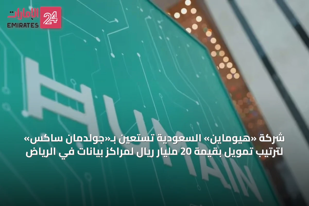 شركة «هيوماين» السعودية تستعين بـ«جولدمان ساكس» لترتيب تمويل بقيمة 20 مليار ريال لمراكز بيانات في الرياض