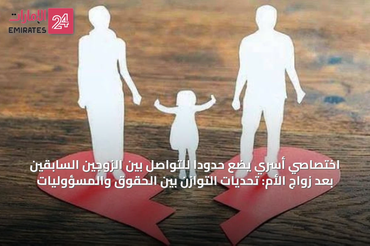 اختصاصي أسري يضع حدوداً للتواصل بين الزوجين السابقين بعد زواج الأم: تحديات التوازن بين الحقوق والمسؤوليات