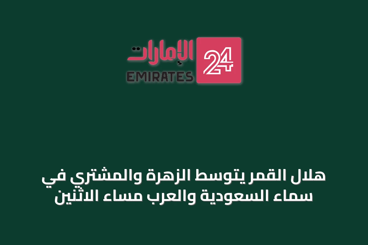 هلال القمر يتوسط الزهرة والمشتري في سماء السعودية والعرب مساء الاثنين