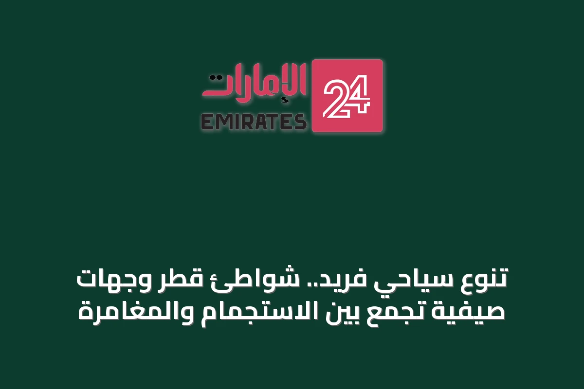 تنوع سياحي فريد.. شواطئ قطر وجهات صيفية تجمع بين الاستجمام والمغامرة