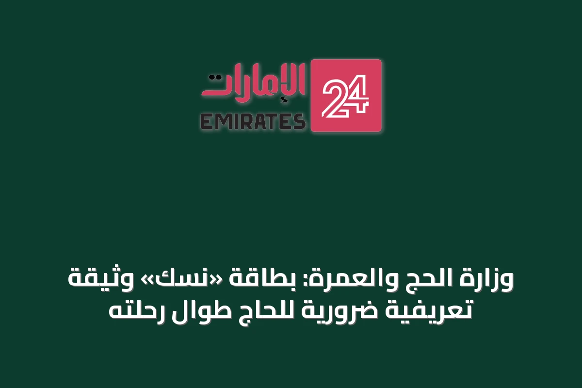 وزارة الحج والعمرة: بطاقة «نسك» وثيقة تعريفية ضرورية للحاج طوال رحلته