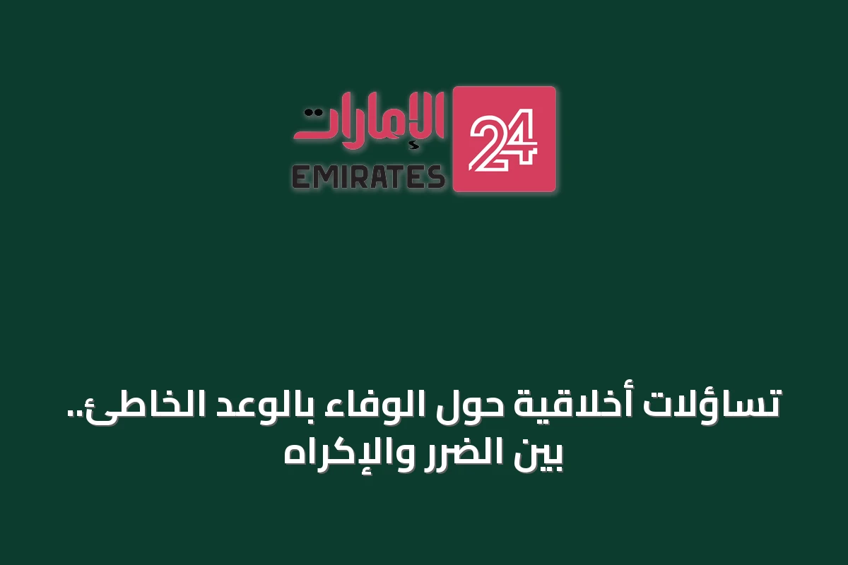 تساؤلات أخلاقية حول الوفاء بالوعد الخاطئ.. بين الضرر والإكراه