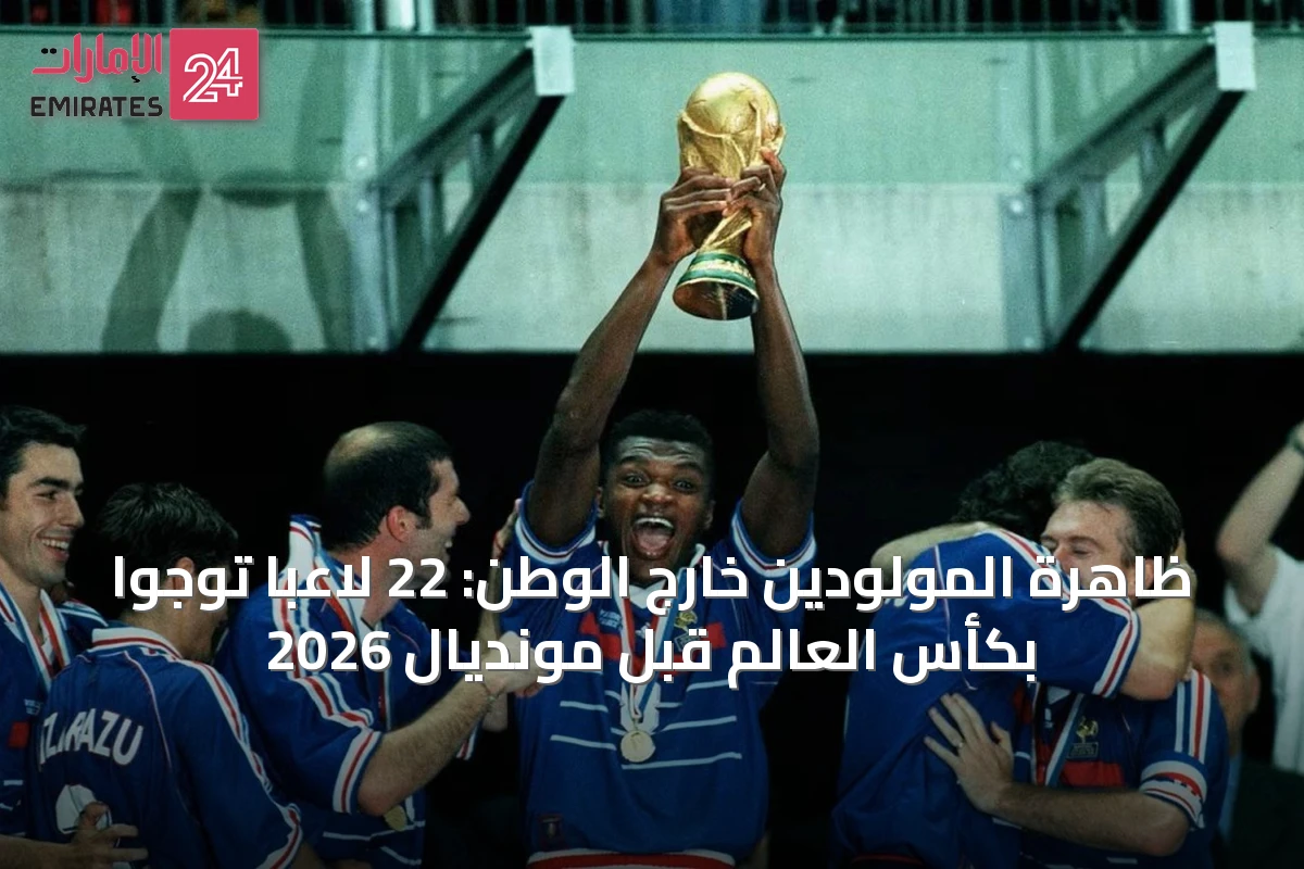 ظاهرة المولودين خارج الوطن: 22 لاعباً توجوا بكأس العالم قبل مونديال 2026