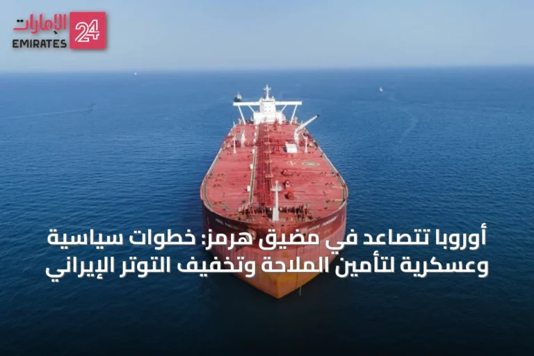 أوروبا تتصاعد في مضيق هرمز: خطوات سياسية وعسكرية لتأمين الملاحة وتخفيف التوتر الإيراني