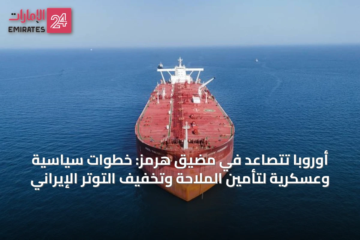 أوروبا تتصاعد في مضيق هرمز: خطوات سياسية وعسكرية لتأمين الملاحة وتخفيف التوتر الإيراني