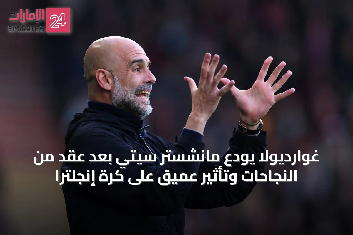 غوارديولا يودّع مانشستر سيتي بعد عقد من النجاحات وتأثير عميق على كرة إنجلترا