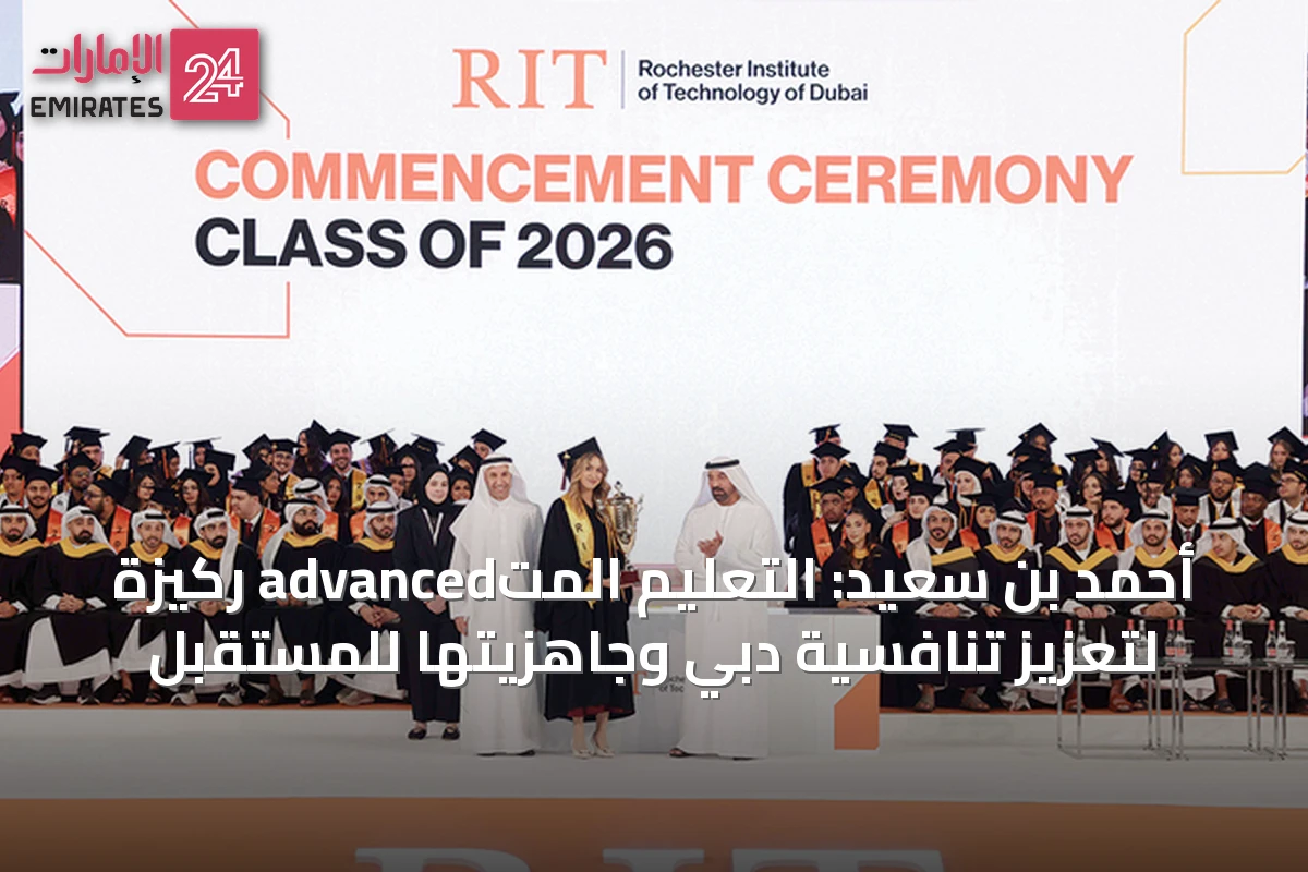 أحمد بن سعيد: التعليم المتadvanced ركيزة لتعزيز تنافسية دبي وجاهزيتها للمستقبل