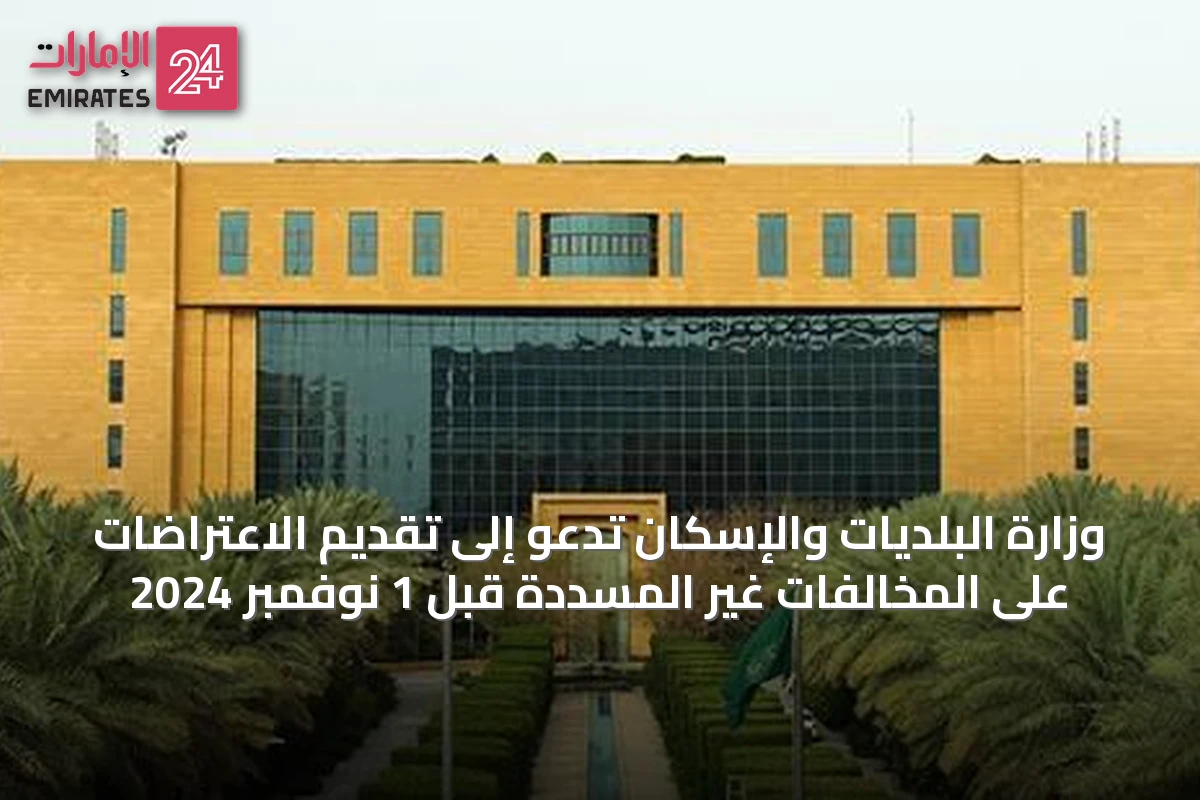 وزارة البلديات والإسكان تدعو إلى تقديم الاعتراضات على المخالفات غير المسددة قبل 1 نوفمبر 2024