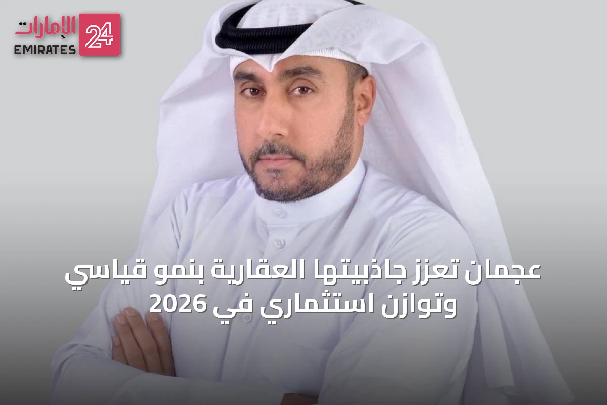 عجمان تعزز جاذبيتها العقارية بنمو قياسي وتوازن استثماري في 2026