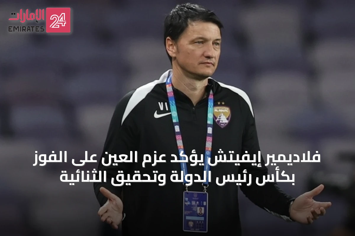 فلاديمير إيفيتش يؤكد عزم العين على الفوز بكأس رئيس الدولة وتحقيق الثنائية