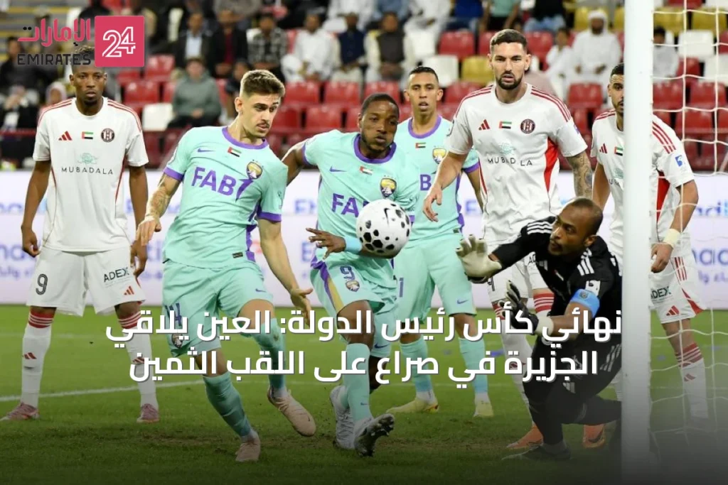 نهائي كأس رئيس الدولة: العين يلاقي الجزيرة في صراع على اللقب الثمين