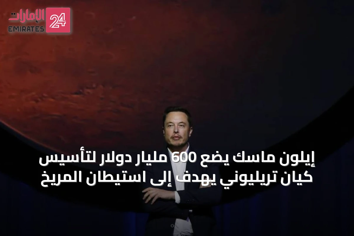 إيلون ماسك يضع 600 مليار دولار لتأسيس كيان تريليوني يهدف إلى استيطان المريخ
