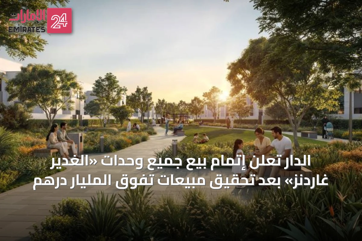 الدار تُعلن إتمام بيع جميع وحدات «الغدير غاردنز» بعد تحقيق مبيعات تفوق المليار درهم