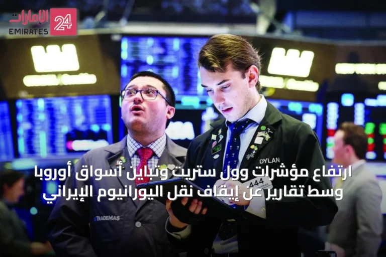 ارتفاع مؤشرات وول ستريت وتباين أسواق أوروبا وسط تقارير عن إيقاف نقل اليورانيوم الإيراني