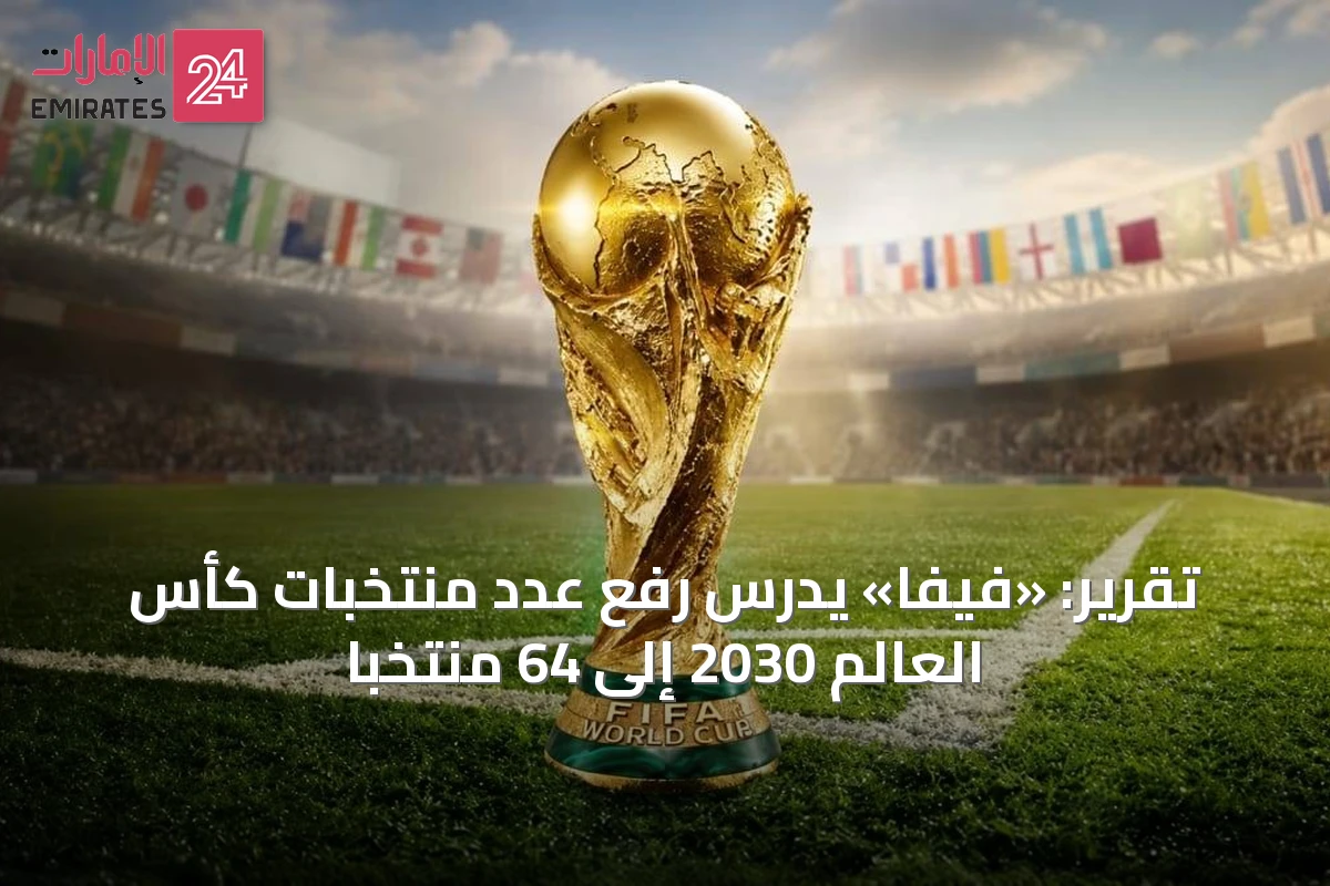 تقرير: «فيفا» يدرس رفع عدد منتخبات كأس العالم 2030 إلى 64 منتخباً