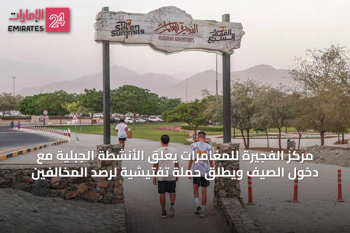 مركز الفجيرة للمغامرات يعلق الأنشطة الجبلية مع دخول الصيف ويطلق حملة تفتيشية لرصد المخالفين
