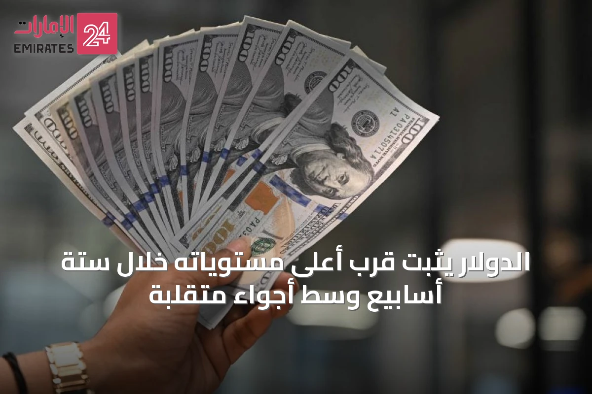 الدولار يثبت قرب أعلى مستوياته خلال ستة أسابيع وسط أجواء متقلبة