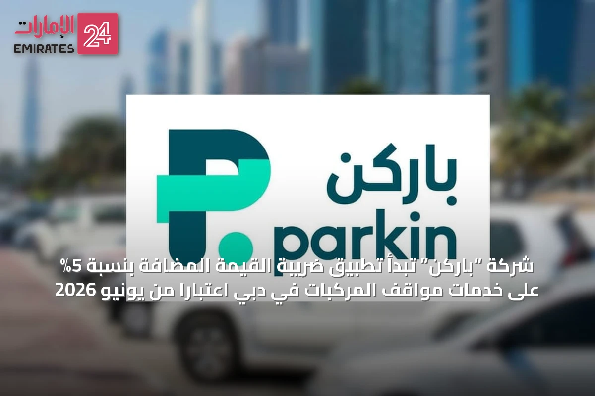 شركة “باركن” تبدأ تطبيق ضريبة القيمة المضافة بنسبة 5% على خدمات مواقف المركبات في دبي اعتباراً من يونيو 2026