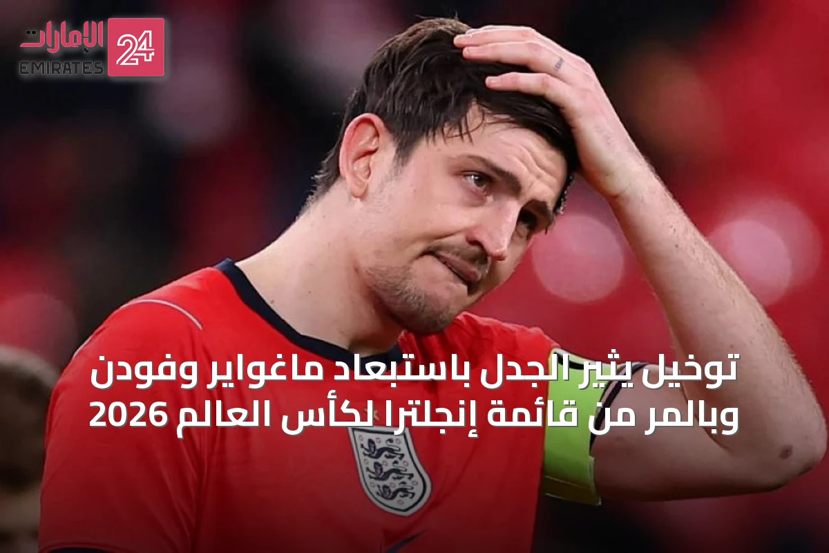 توخيل يثير الجدل باستبعاد ماغواير وفودن وبالمر من قائمة إنجلترا لكأس العالم 2026