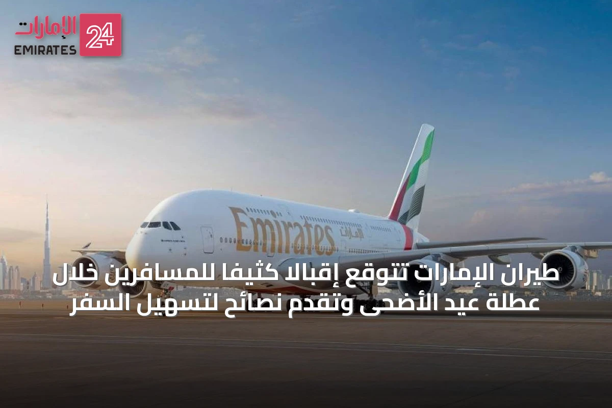 طيران الإمارات تتوقع إقبالًا كثيفًا للمسافرين خلال عطلة عيد الأضحى وتقدم نصائح لتسهيل السفر