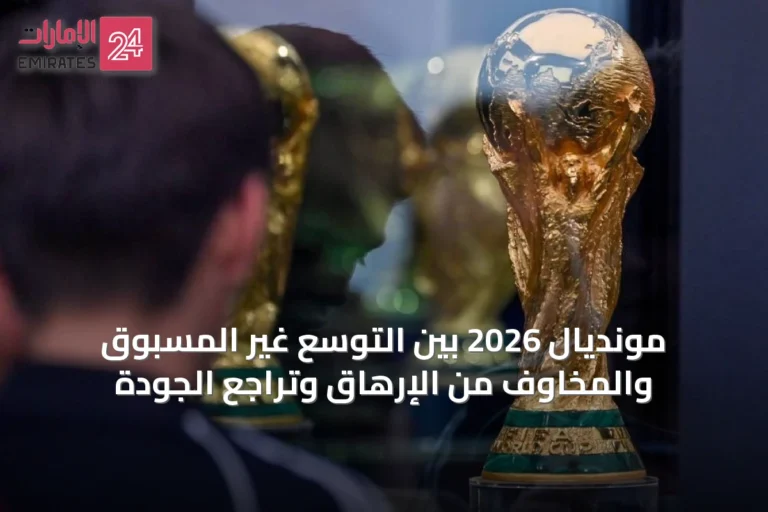 مونديال 2026 بين التوسع غير المسبوق والمخاوف من الإرهاق وتراجع الجودة