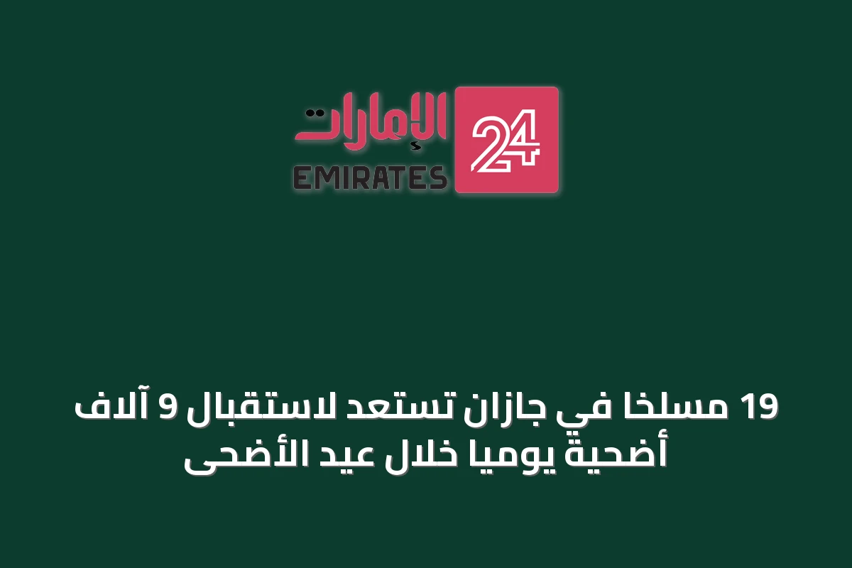 19 مسلخاً في جازان تستعد لاستقبال 9 آلاف أضحية يومياً خلال عيد الأضحى