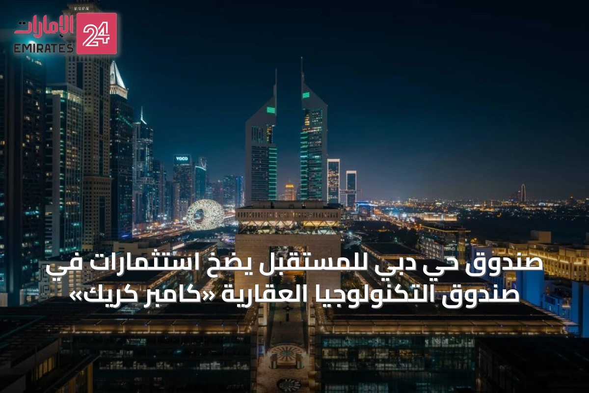 صندوق حي دبي للمستقبل يضخ استثمارات في صندوق التكنولوجيا العقارية «كامبر كريك»