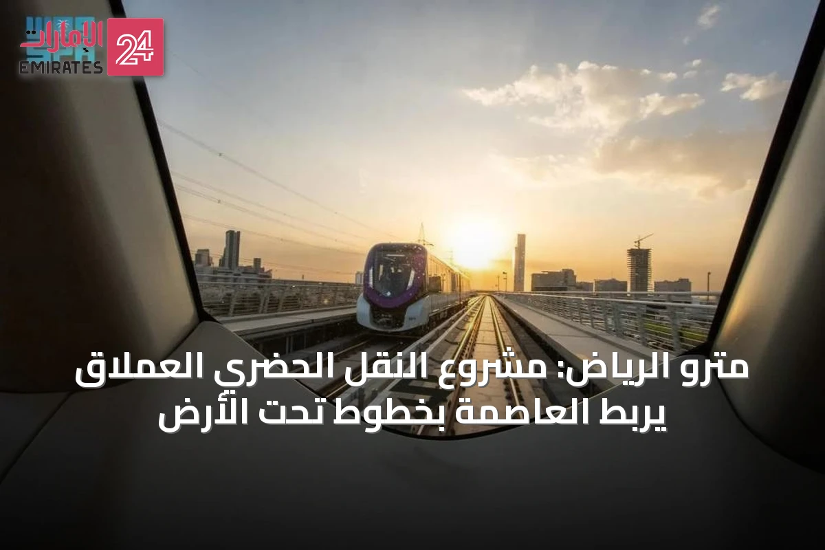 مترو الرياض: مشروع النقل الحضري العملاق يربط العاصمة بخطوط تحت الأرض