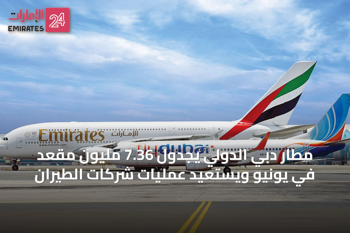 مطار دبي الدولي يجدول 7.36 مليون مقعد في يونيو ويستعيد عمليات شركات الطيران