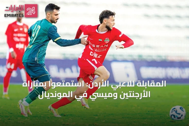 المقابلة للاعبي الأردن: استمتعوا بمباراة الأرجنتين وميسي في المونديال