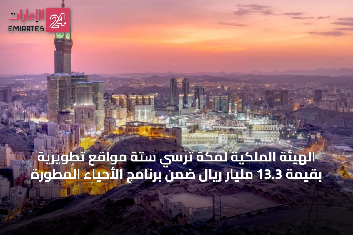 الهيئة الملكية لمكة تُرسّي ستة مواقع تطويرية بقيمة 13.3 مليار ريال ضمن برنامج الأحياء المطورة