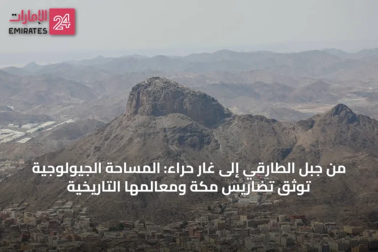 من جبل الطارقي إلى غار حراء: المساحة الجيولوجية توثّق تضاريس مكة ومعالمها التاريخية