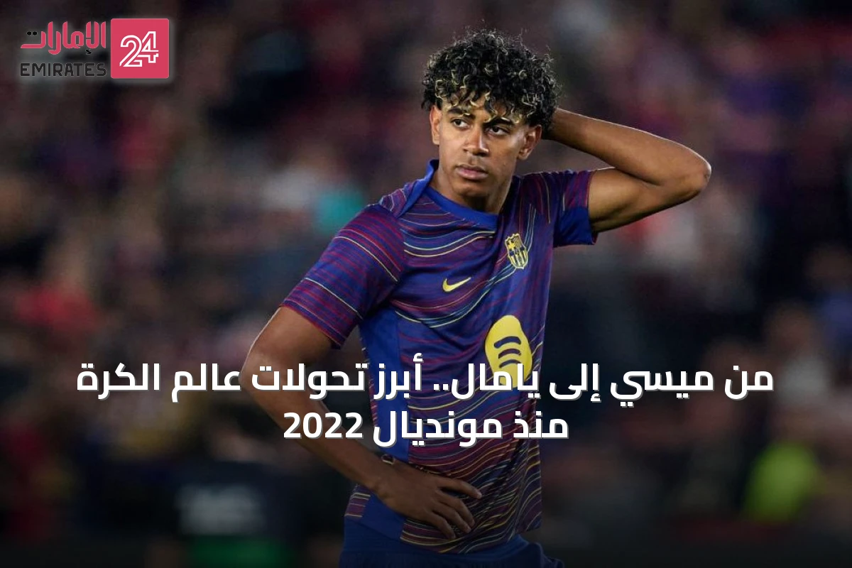 من ميسي إلى يامال.. أبرز تحولات عالم الكرة منذ مونديال 2022