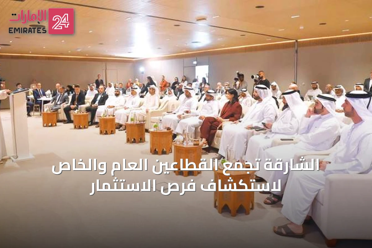 الشارقة تجمع القطاعين العام والخاص لاستكشاف فرص الاستثمار