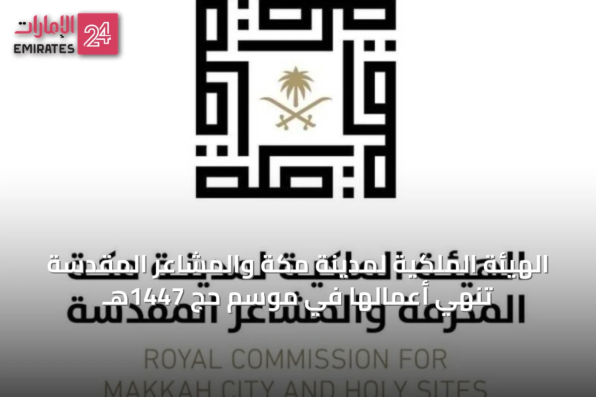 الهيئة الملكية لمدينة مكة والمشاعر المقدسة تُنهي أعمالها في موسم حج 1447هـ