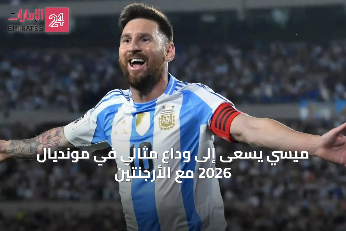 ميسي يسعى إلى وداع مثالي في مونديال 2026 مع الأرجنتين