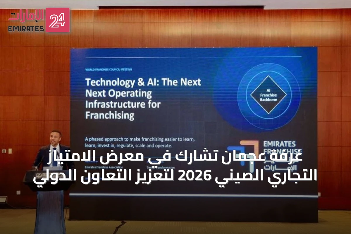 غرفة عجمان تشارك في معرض الامتياز التجاري الصيني 2026 لتعزيز التعاون الدولي