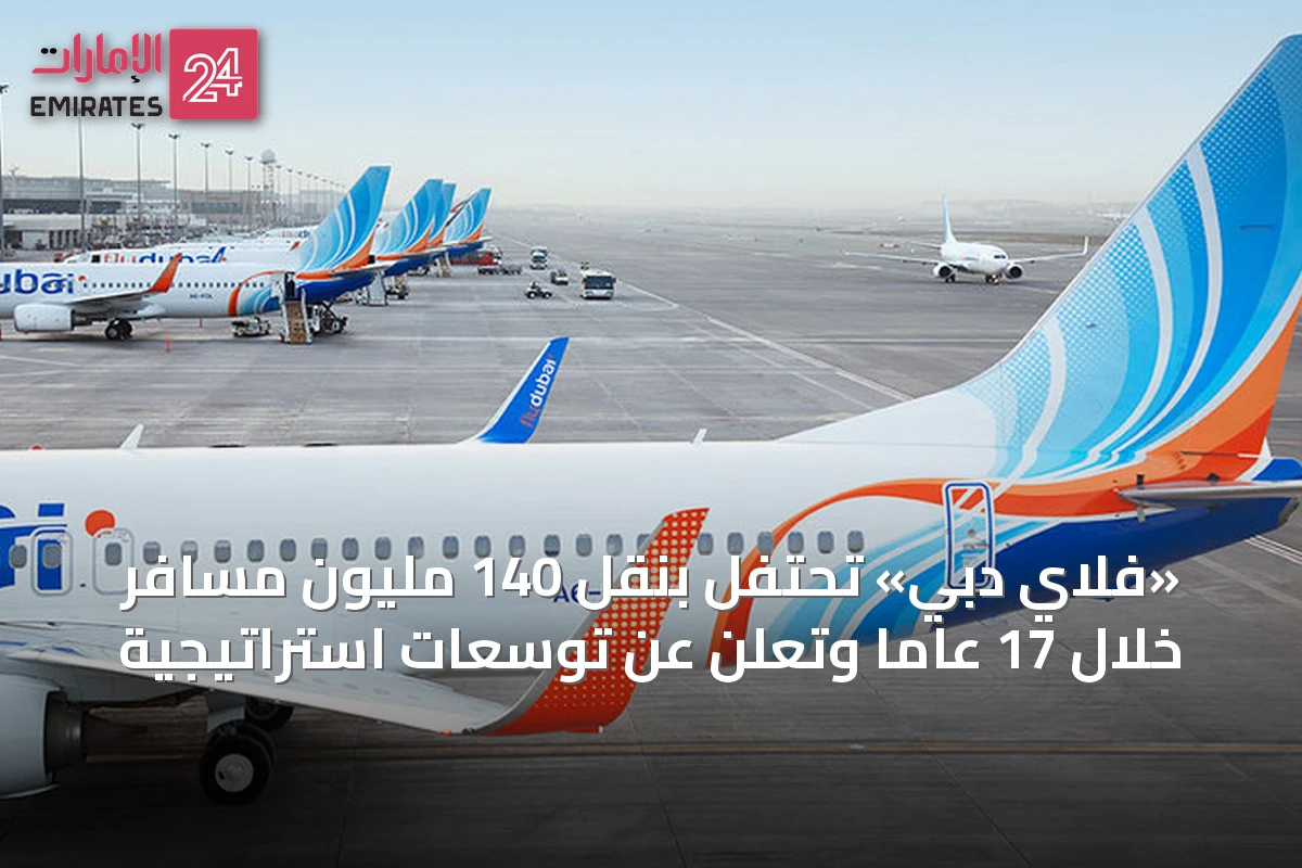 «فلاي دبي» تحتفل بنقل 140 مليون مسافر خلال 17 عاماً وتعلن عن توسعات استراتيجية