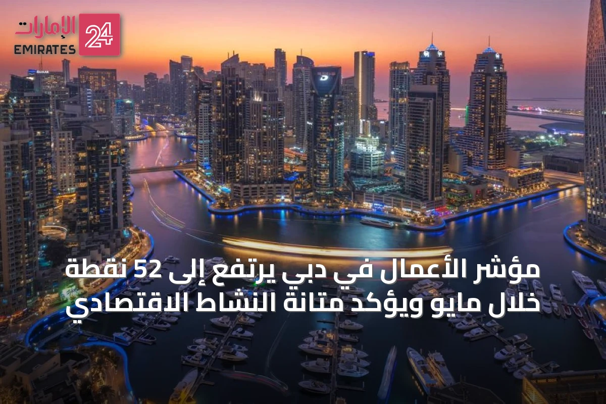 مؤشر الأعمال في دبي يرتفع إلى 52 نقطة خلال مايو ويؤكد متانة النشاط الاقتصادي