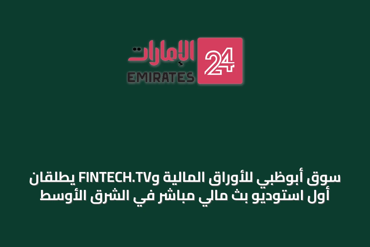 سوق أبوظبي للأوراق المالية وFINTECH.TV يطلقان أول استوديو بث مالي مباشر في الشرق الأوسط
