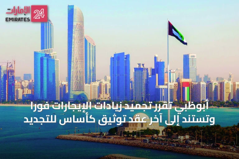 أبوظبي تقرر تجميد زيادات الإيجارات فوراً وتستند إلى آخر عقد توثيق كأساس للتجديد