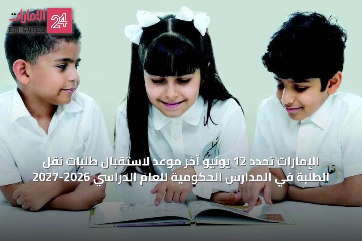 الإمارات تحدد 12 يونيو آخر موعد لاستقبال طلبات نقل الطلبة في المدارس الحكومية للعام الدراسي 2026-2027
