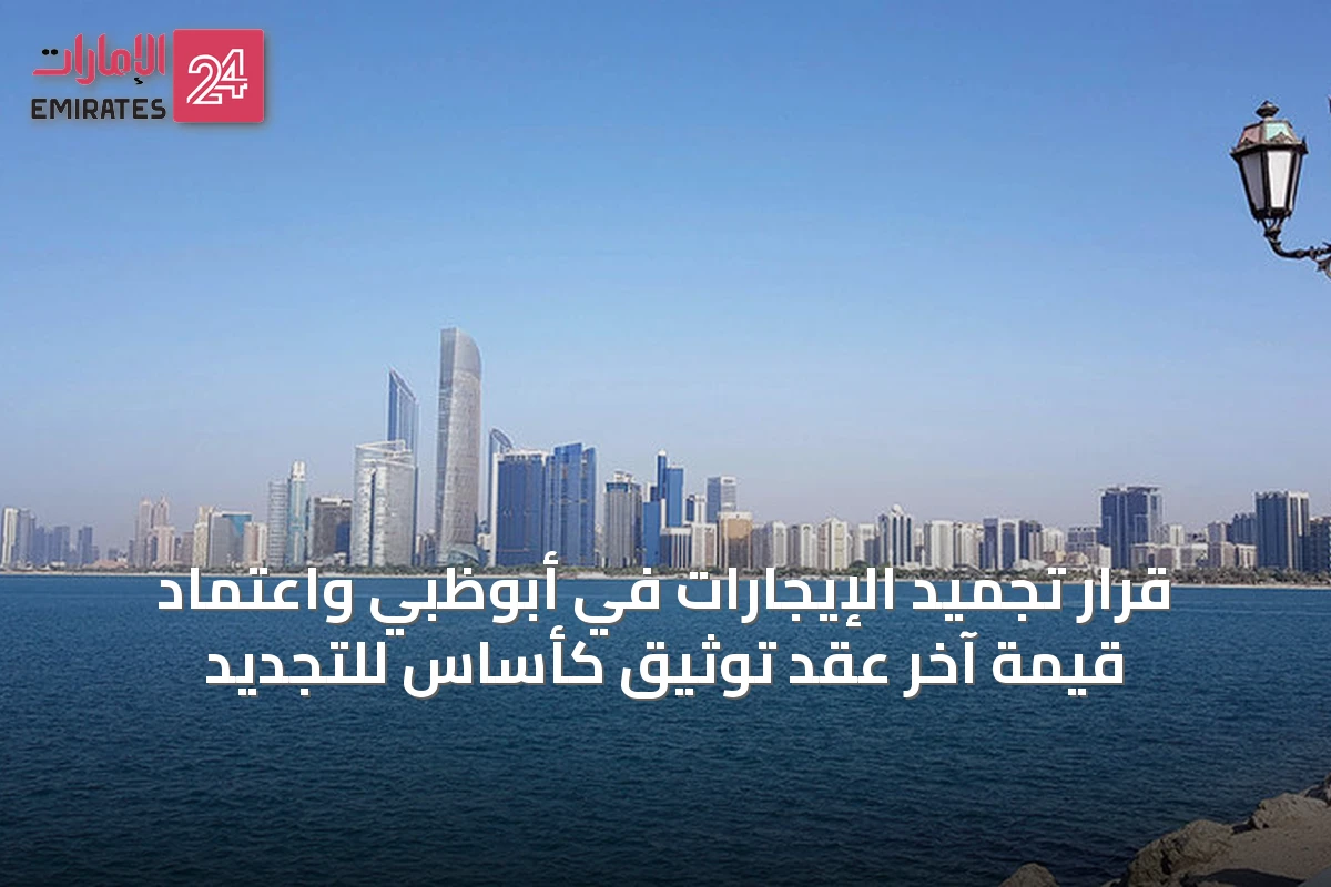 قرار تجميد الإيجارات في أبوظبي واعتماد قيمة آخر عقد توثيق كأساس للتجديد