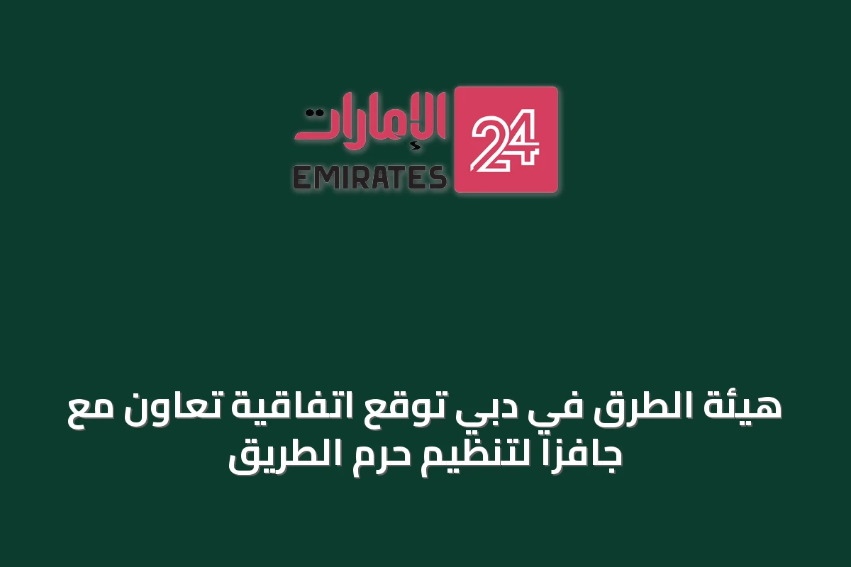 هيئة الطرق في دبي توقع اتفاقية تعاون مع جافزا لتنظيم حرم الطريق
