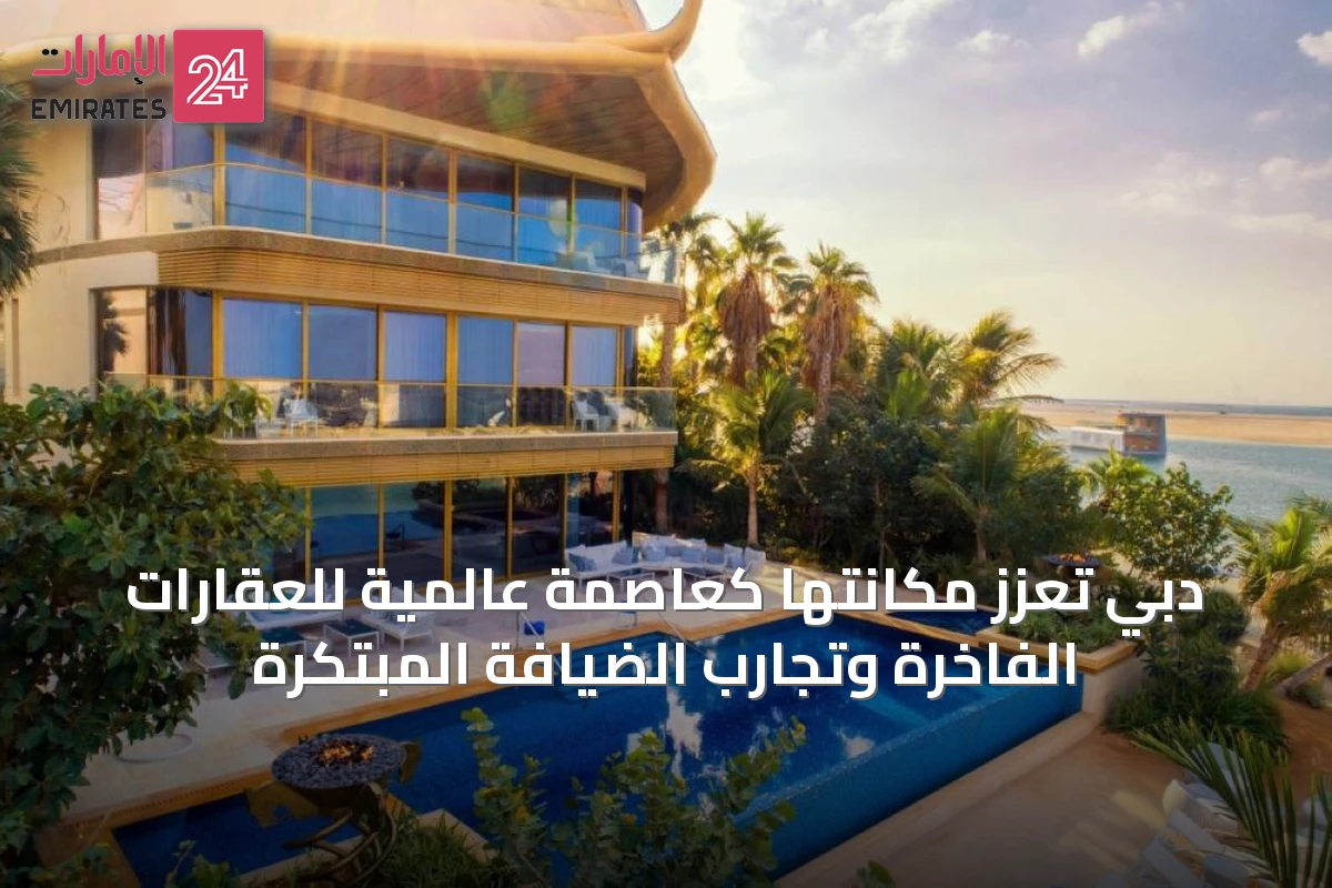 دبي تُعزّز مكانتها كعاصمة عالمية للعقارات الفاخرة وتجارب الضيافة المبتكرة