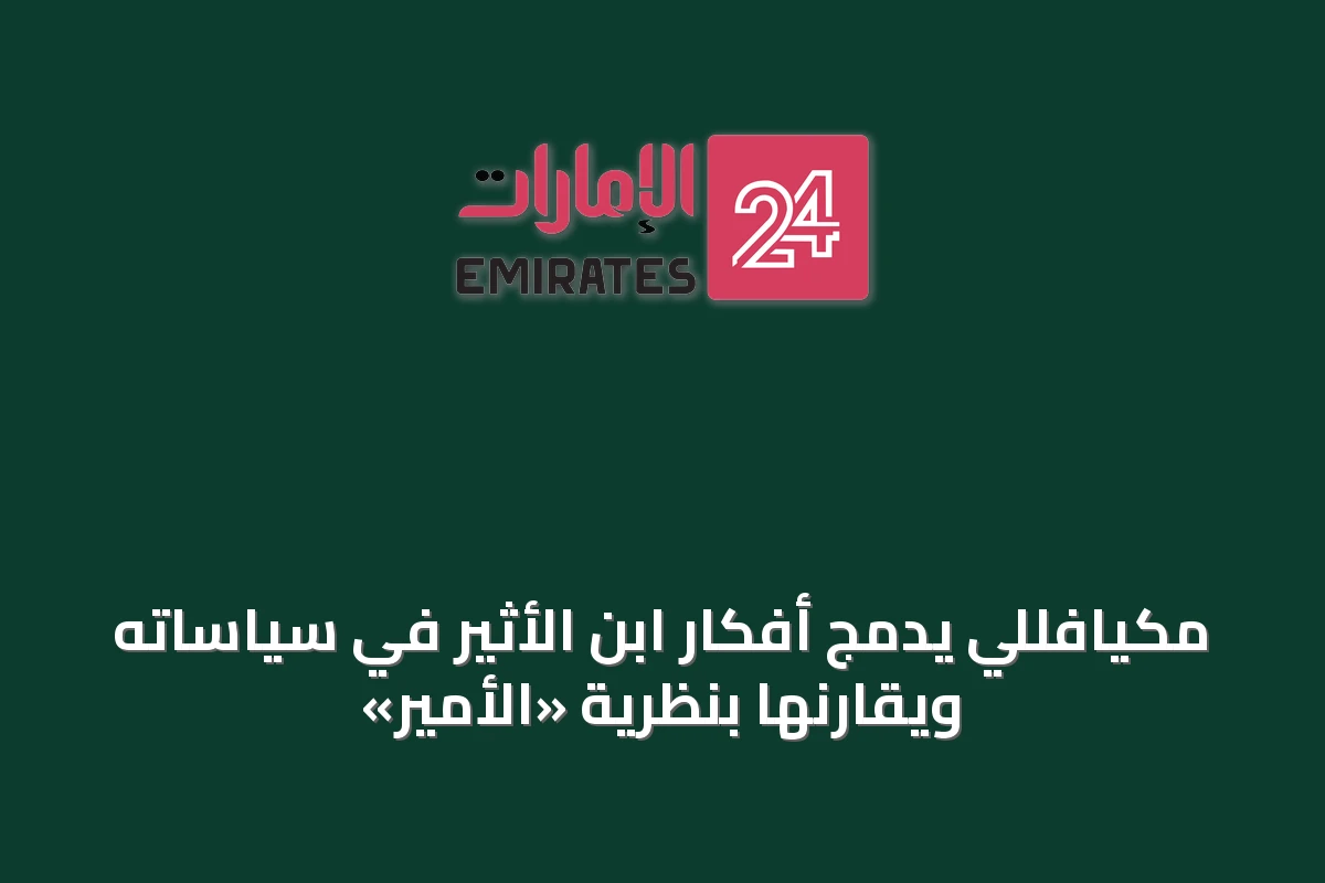 مكيافللي يدمج أفكار ابن الأثير في سياساته ويقارنها بنظرية «الأمير»