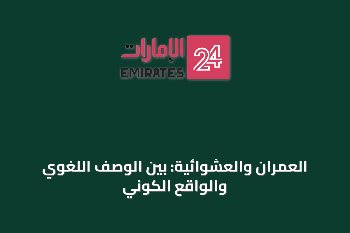العمران والعشوائية: بين الوصف اللغوي والواقع الكوني